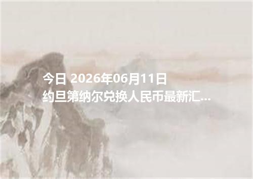 今日 2026年06月11日 约旦第纳尔兑换人民币最新汇率行情