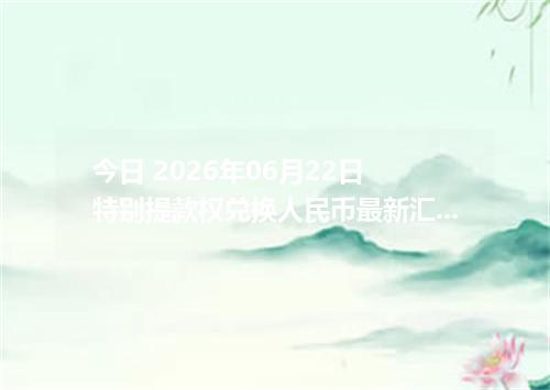 今日 2026年06月22日 特别提款权兑换人民币最新汇率行情