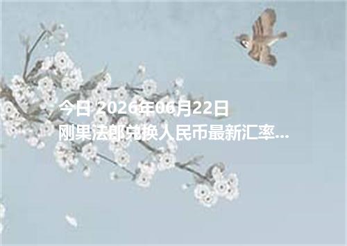 今日 2026年06月22日 刚果法郎兑换人民币最新汇率行情