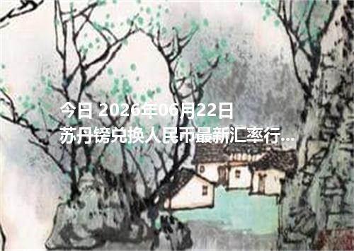 今日 2026年06月22日 苏丹镑兑换人民币最新汇率行情
