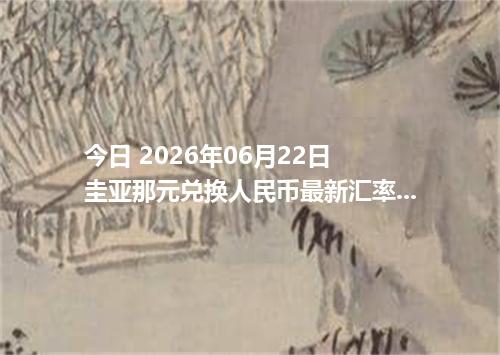 今日 2026年06月22日 圭亚那元兑换人民币最新汇率行情