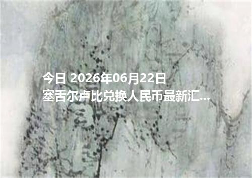 今日 2026年06月22日 塞舌尔卢比兑换人民币最新汇率行情