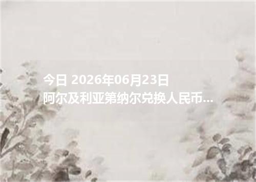 今日 2026年06月23日 阿尔及利亚第纳尔兑换人民币最新汇率行情