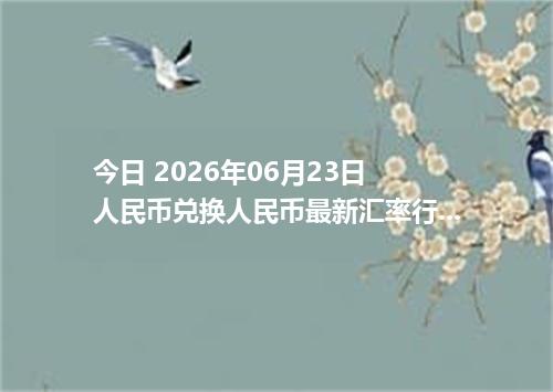 今日 2026年06月23日 人民币兑换人民币最新汇率行情
