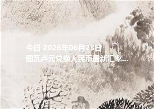 今日 2026年06月23日 图瓦卢元兑换人民币最新汇率行情