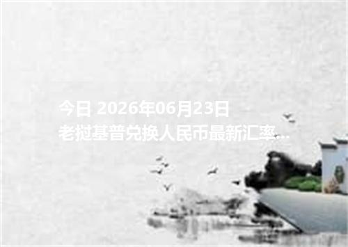 今日 2026年06月23日 老挝基普兑换人民币最新汇率行情