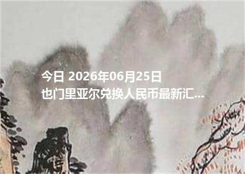 今日 2026年06月25日 也门里亚尔兑换人民币最新汇率行情