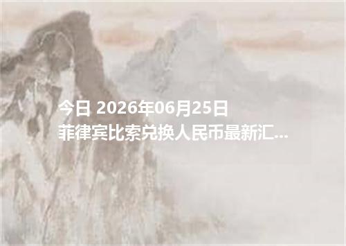 今日 2026年06月25日 菲律宾比索兑换人民币最新汇率行情