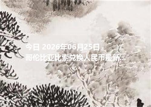 今日 2026年06月25日 哥伦比亚比索兑换人民币最新汇率行情