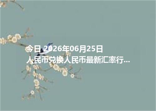 今日 2026年06月25日 人民币兑换人民币最新汇率行情