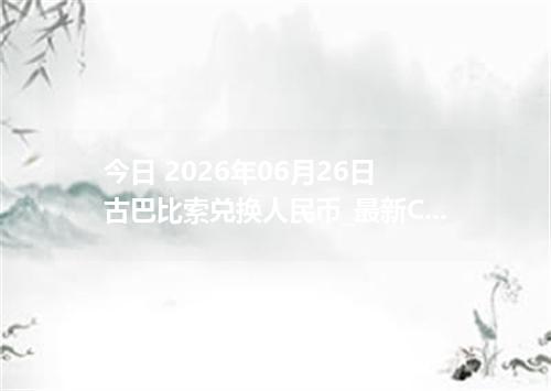 今日 2026年06月26日 古巴比索兑换人民币_最新CUP汇率行情