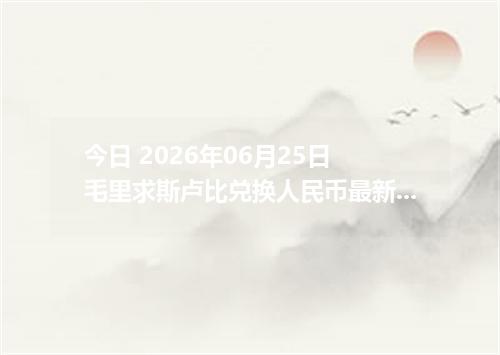 今日 2026年06月25日 毛里求斯卢比兑换人民币最新汇率行情