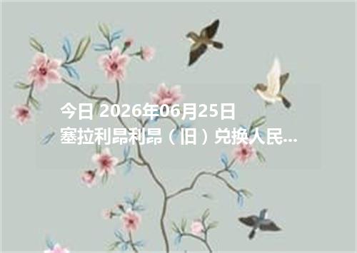 今日 2026年06月25日 塞拉利昂利昂（旧）兑换人民币最新汇率行情