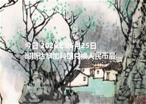 今日 2026年06月25日 哥斯达黎加科朗兑换人民币最新汇率行情