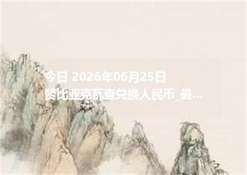 今日 2026年06月25日 赞比亚克瓦查兑换人民币_最新ZMW汇率行情