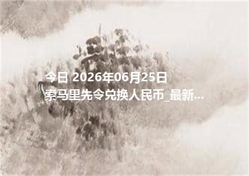 今日 2026年06月25日 索马里先令兑换人民币_最新SOS汇率行情