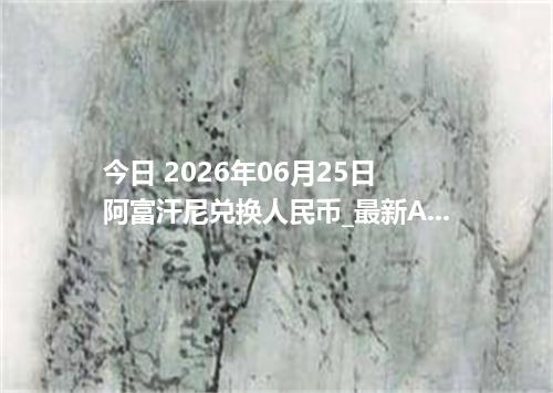 今日 2026年06月25日 阿富汗尼兑换人民币_最新AFN汇率行情
