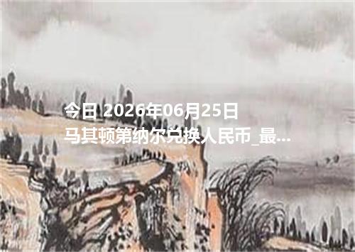 今日 2026年06月25日 马其顿第纳尔兑换人民币_最新MKD汇率行情