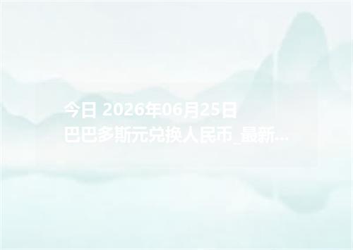 今日 2026年06月25日 巴巴多斯元兑换人民币_最新BBD汇率行情