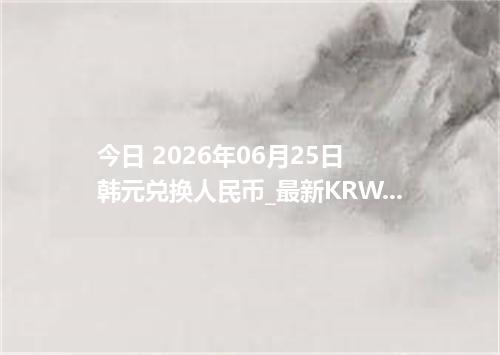 今日 2026年06月25日 韩元兑换人民币_最新KRW汇率行情