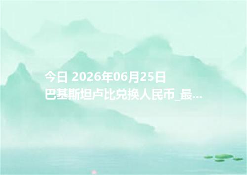 今日 2026年06月25日 巴基斯坦卢比兑换人民币_最新PKR汇率行情