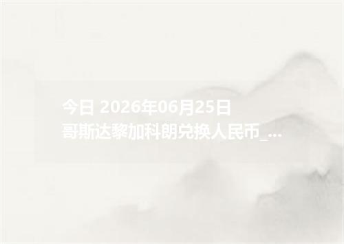 今日 2026年06月25日 哥斯达黎加科朗兑换人民币_最新CRC汇率行情