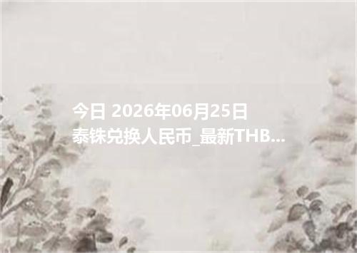 今日 2026年06月25日 泰铢兑换人民币_最新THB汇率行情