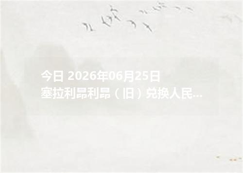 今日 2026年06月25日 塞拉利昂利昂（旧）兑换人民币_最新SLL汇率行情