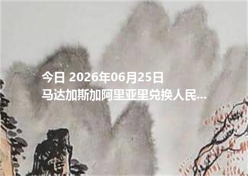 今日 2026年06月25日 马达加斯加阿里亚里兑换人民币_最新MGA汇率行情