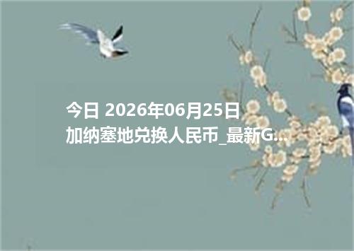 今日 2026年06月25日 加纳塞地兑换人民币_最新GHS汇率行情