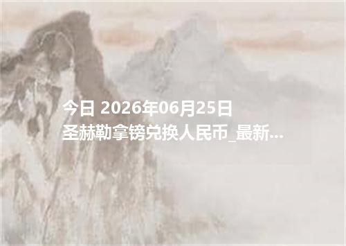今日 2026年06月25日 圣赫勒拿镑兑换人民币_最新SHP汇率行情