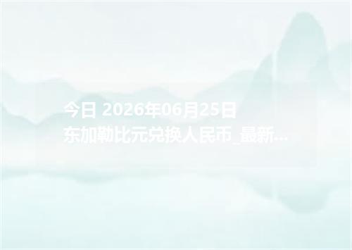 今日 2026年06月25日 东加勒比元兑换人民币_最新XCD汇率行情