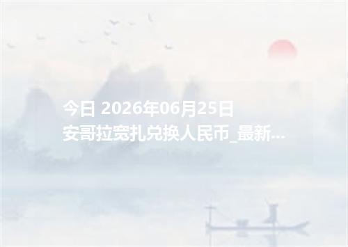 今日 2026年06月25日 安哥拉宽扎兑换人民币_最新AOA汇率行情