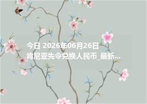 今日 2026年06月26日 肯尼亚先令兑换人民币_最新KES汇率行情