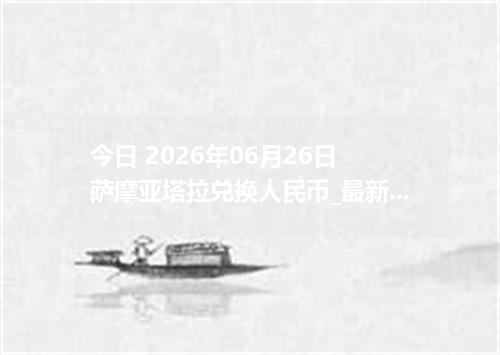 今日 2026年06月26日 萨摩亚塔拉兑换人民币_最新WST汇率行情
