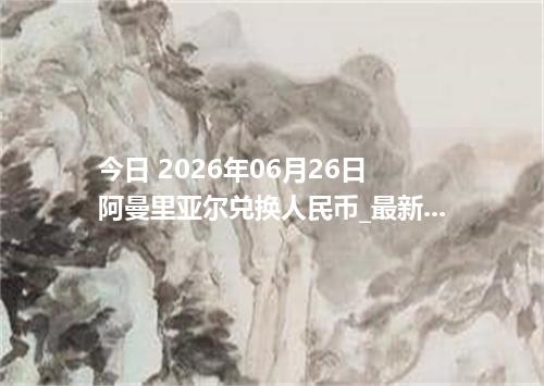 今日 2026年06月26日 阿曼里亚尔兑换人民币_最新OMR汇率行情