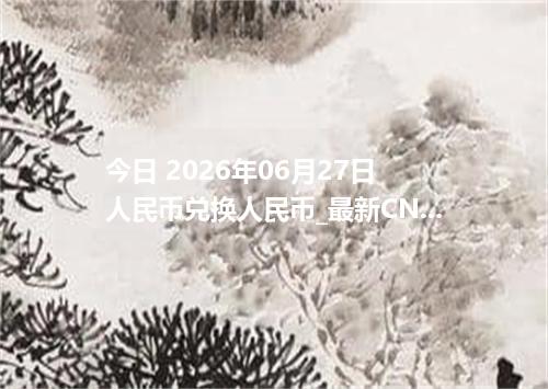 今日 2026年06月27日 人民币兑换人民币_最新CNY汇率行情