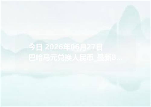 今日 2026年06月27日 巴哈马元兑换人民币_最新BSD汇率行情
