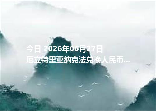 今日 2026年06月27日 厄立特里亚纳克法兑换人民币_最新ERN汇率行情