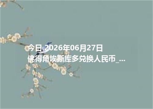 今日 2026年06月27日 佛得角埃斯库多兑换人民币_最新CVE汇率行情