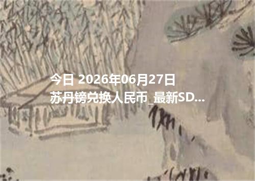 今日 2026年06月27日 苏丹镑兑换人民币_最新SDG汇率行情