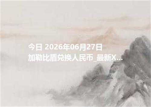 今日 2026年06月27日 加勒比盾兑换人民币_最新XCG汇率行情
