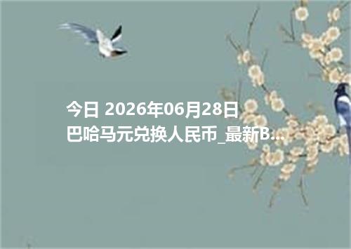 今日 2026年06月28日 巴哈马元兑换人民币_最新BSD汇率行情