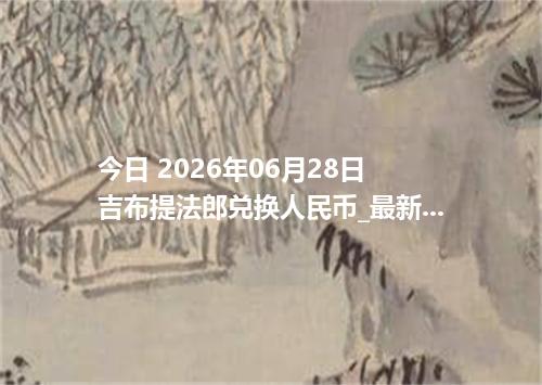 今日 2026年06月28日 吉布提法郎兑换人民币_最新DJF汇率行情