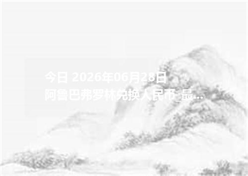 今日 2026年06月28日 阿鲁巴弗罗林兑换人民币_最新AWG汇率行情