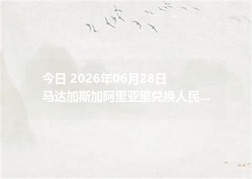 今日 2026年06月28日 马达加斯加阿里亚里兑换人民币_最新MGA汇率行情
