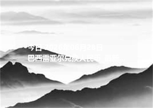今日 2026年06月28日 巴西雷亚尔兑换人民币_最新BRL汇率行情