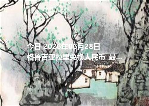 今日 2026年06月28日 格鲁吉亚拉里兑换人民币_最新GEL汇率行情