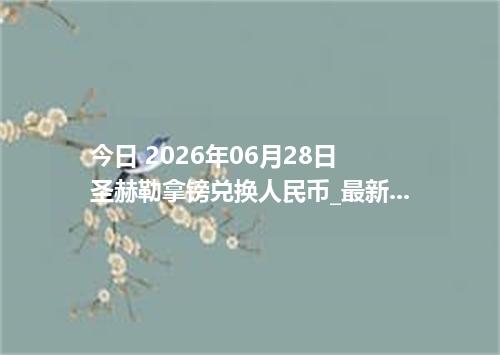 今日 2026年06月28日 圣赫勒拿镑兑换人民币_最新SHP汇率行情