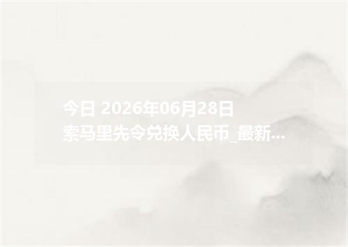 今日 2026年06月28日 索马里先令兑换人民币_最新SOS汇率行情
